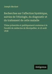 bokomslag Recherches sur l'affection hystérique, suivies de l'étiologie, du diagnostic et du traitement de cette maladie: Thèse présentée et publiquement souten