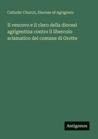 bokomslag Il vescovo e il clero della diocesi agrigentina contro il libercolo scismatico del comune di Grotte