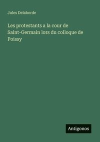 bokomslag Les protestants a la cour de Saint-Germain lors du colloque de Poissy