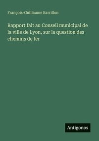bokomslag Rapport fait au Conseil municipal de la ville de Lyon, sur la question des chemins de fer