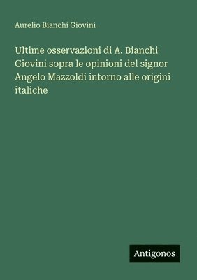 bokomslag Ultime osservazioni di A. Bianchi Giovini sopra le opinioni del signor Angelo Mazzoldi intorno alle origini italiche