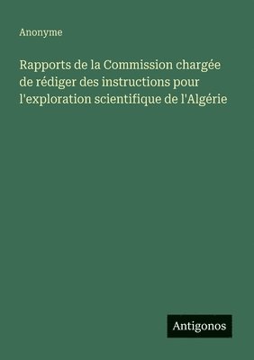Rapports de la Commission chargée de rédiger des instructions pour l'exploration scientifique de l'Algérie