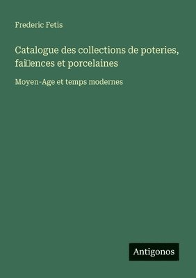 bokomslag Catalogue des collections de poteries, fai~ences et porcelaines