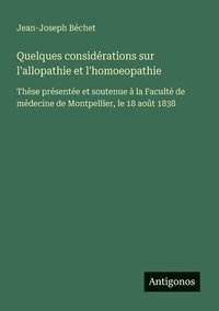 bokomslag Quelques considérations sur l'allopathie et l'homoeopathie: Thèse présentée et soutenue à la Faculté de médecine de Montpellier, le 18 août 1838