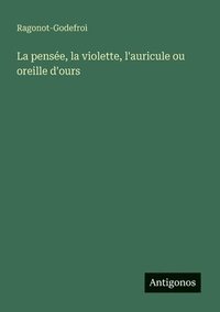 bokomslag pensée, la violette, l'auricule ou oreille d'ours