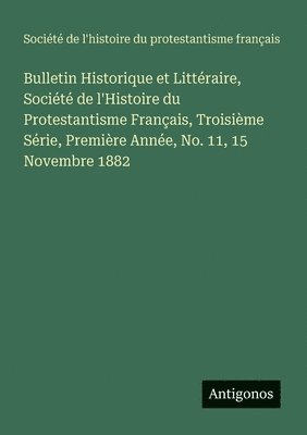Bulletin Historique et Littéraire, Société de l'Histoire du Protestantisme Français, Troisième Série, Première Année, No. 11, 15 Novembre 1882