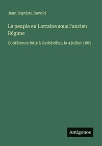 bokomslag Le peuple en Lorraine sous l'ancien Régime: Conférence faite à Gerbéviller, le 4 juillet 1882
