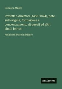 bokomslag Prefetti o direttori (1468-1874), note sull'origine, formazione e concentramento di questi ed altri simili istituti: Archivi di Stato in Milano