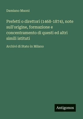 bokomslag Prefetti o direttori (1468-1874), note sull'origine, formazione e concentramento di questi ed altri simili istituti: Archivi di Stato in Milano