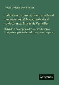 bokomslag Indicateur ou description par salles et numéros des tableaux, portraits et sculptures du Musée de Versailles