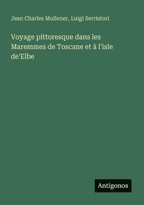 bokomslag Voyage pittoresque dans les Maremmes de Toscane et à l'isle de'Elbe