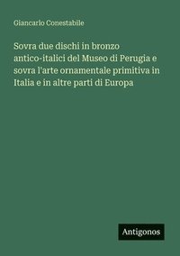 bokomslag Sovra due dischi in bronzo antico-italici del Museo di Perugia e sovra l'arte ornamentale primitiva in Italia e in altre parti di Europa
