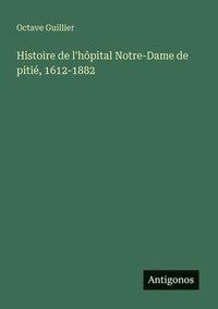 bokomslag Histoire de l'hôpital Notre-Dame de pitié, 1612-1882