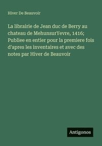 bokomslag librairie de Jean duc de Berry au chateau de MehunsurYevre, 1416; Publiee en entier pour la premiere fois d'apres les inventaires et avec des notes par Hiver de Beauvoir