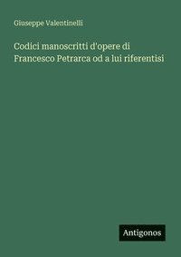 bokomslag Codici manoscritti d'opere di Francesco Petrarca od a lui riferentisi