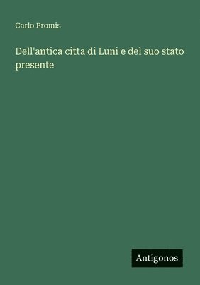 bokomslag Dell'antica citta di Luni e del suo stato presente