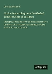 bokomslag Notice biographique sur le Général FrédéricCésar de la Harpe: Précepteur de l'Empereur de Russie Alexandre I. directeur de la république helvétique ci