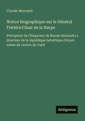 bokomslag Notice biographique sur le Général FrédéricCésar de la Harpe: Précepteur de l'Empereur de Russie Alexandre I. directeur de la république helvétique ci