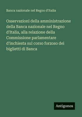 bokomslag Osservazioni della amministrazione della Banca nazionale nel Regno d'Italia, alla relazione della Commissione parlamentare d'inchiesta sul corso forzoso dei biglietti di Banca