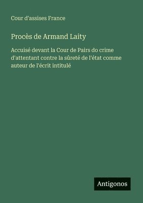 bokomslag Procès de Armand Laity: Accuisé devant la Cour de Pairs do crime d'attentant contre la sûreté de l'état comme auteur de l'écrit intitulé