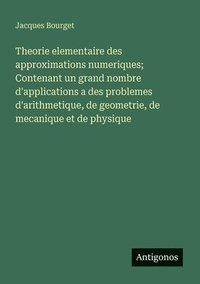 bokomslag Theorie elementaire des approximations numeriques; Contenant un grand nombre d'applications a des problemes d'arithmetique, de geometrie, de mecanique et de physique