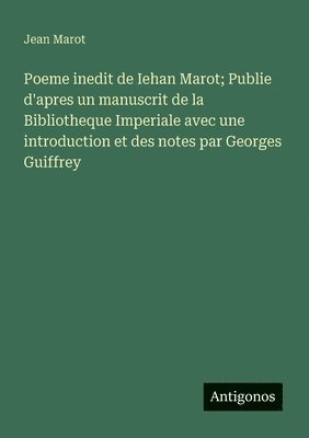 bokomslag Poeme inedit de Iehan Marot; Publie d'apres un manuscrit de la Bibliotheque Imperiale avec une introduction et des notes par Georges Guiffrey