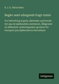 bokomslag Regler samt udregnede fragt-taxter: For befordring af gods, kjøretøier og levende dyr paa de sjællandske statsbaner, tilligemed en alfabetisk varefort
