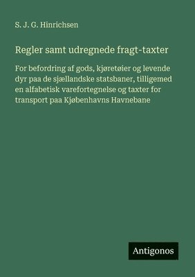 bokomslag Regler samt udregnede fragt-taxter: For befordring af gods, kjøretøier og levende dyr paa de sjællandske statsbaner, tilligemed en alfabetisk varefort