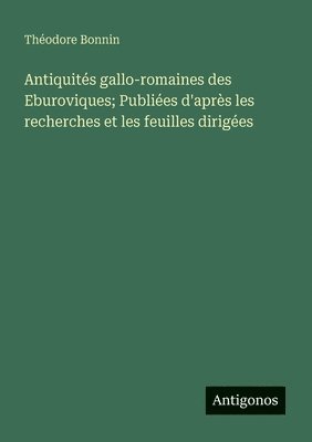 bokomslag Antiquités gallo-romaines des Eburoviques; Publiées d'après les recherches et les feuilles dirigées