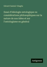bokomslag Essai d'idéologie ontologique ou considérations philosophiques sur la nature de nos idées et sur l'ontologisme en général