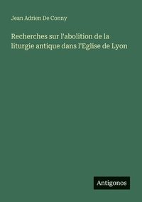 bokomslag Recherches sur l'abolition de la liturgie antique dans l'Eglise de Lyon