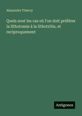 Alexandre Thierry - Quels sont les cas où l'on doit préférer la lithotomie à la lithotritie, et reciproquement, Häftad