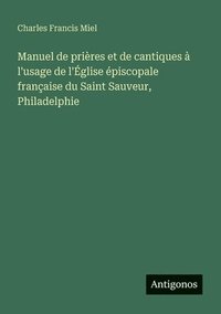 bokomslag Manuel de prières et de cantiques à l'usage de l'Église épiscopale française du Saint Sauveur, Philadelphie