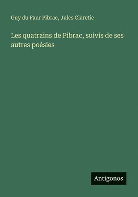 Les quatrains de Pibrac, suivis de ses autres poésies