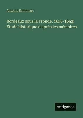 bokomslag Bordeaux sous la Fronde, 1650-1653; Étude historique d'après les mémoires