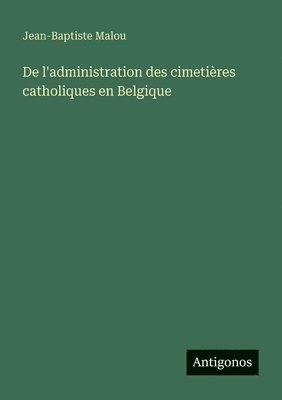 Jean-Baptiste Malou - De l'administration des cimetières catholiques en Belgique, Häftad