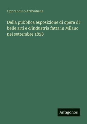 bokomslag Della pubblica esposizione di opere di belle arti e d'industria fatta in Milano nel settembre 1838