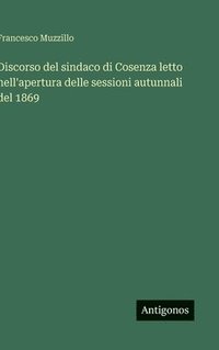 bokomslag Discorso del sindaco di Cosenza letto nell'apertura delle sessioni autunnali del 1869