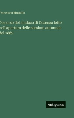 bokomslag Discorso del sindaco di Cosenza letto nell'apertura delle sessioni autunnali del 1869