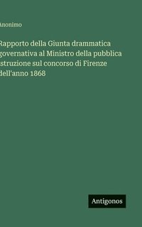 bokomslag Rapporto della Giunta drammatica governativa al Ministro della pubblica istruzione sul concorso di Firenze dell'anno 1868