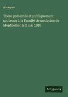 bokomslag Thèse présentée et publiquement soutenue à la Faculté de médecine de Montpellier le 2 mai 1838