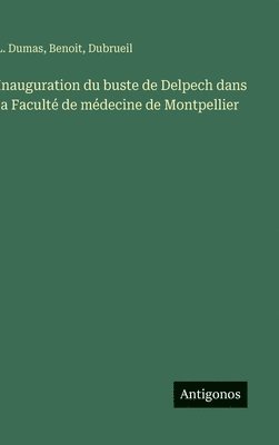 L Dumas, Benoit, Dubrueil, L. Dumas - Inauguration du buste de Delpech dans la Faculté de médecine de Montpellier, Inbunden