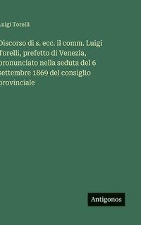 bokomslag Discorso di s. ecc. il comm. Luigi Torelli, prefetto di Venezia, pronunciato nella seduta del 6 settembre 1869 del consiglio provinciale
