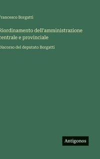 bokomslag Riordinamento dell'amministrazione centrale e provinciale:Discorso del deputato Borgatti