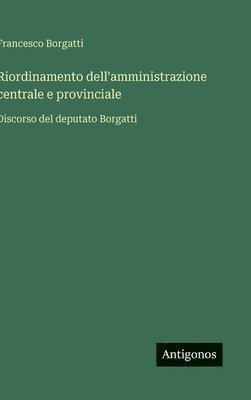 bokomslag Riordinamento dell'amministrazione centrale e provinciale:Discorso del deputato Borgatti