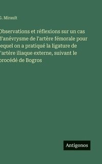 bokomslag Observations et réflexions sur un cas d'anévrysme de l'artère fémorale pour lequel on a pratiqué la ligature de l'artère iliaque externe, suivant le p