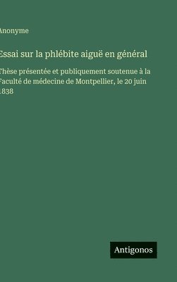 bokomslag Essai sur la phlébite aiguë en général: Thèse présentée et publiquement soutenue à la Faculté de médecine de Montpellier, le 20 juin 1838