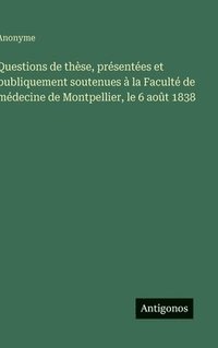 bokomslag Questions de thèse, présentées et publiquement soutenues à la Faculté de médecine de Montpellier, le 6 août 1838