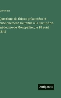 bokomslag Questions de thèses présentées et publiquement soutenue à la Faculté de médecine de Montpellier, le 18 août 1838
