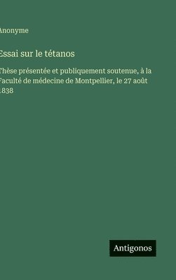bokomslag Essai sur le tétanos: Thèse présentée et publiquement soutenue, à la Faculté de médecine de Montpellier, le 27 août 1838